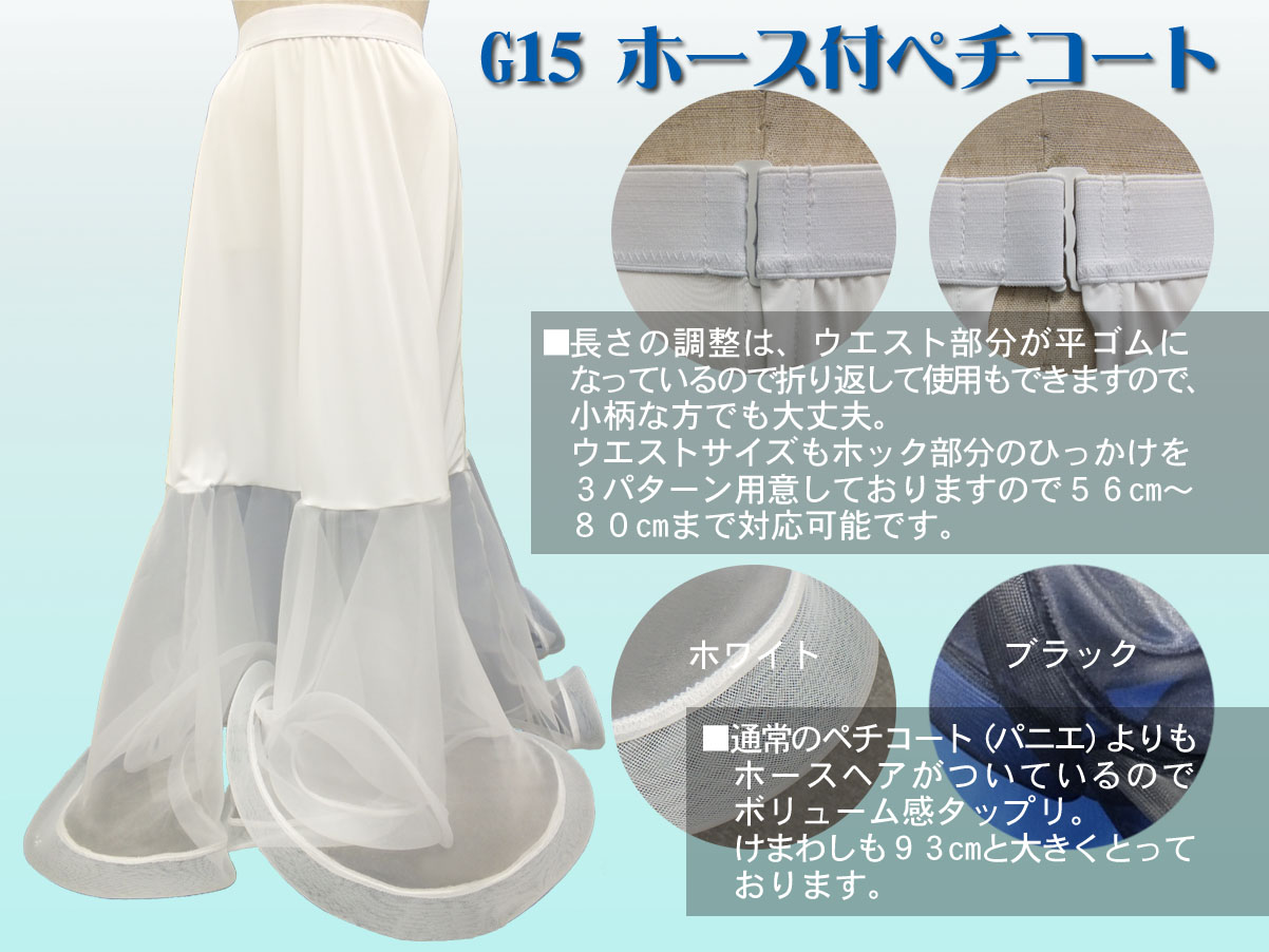 2万円台でも出来る お手軽 社交ダンスドレスのリメイク術 G15 ホース付ペチコート 長さの調整は、ウエスト部分が平ゴムになっているので折り返して使用もできますので、小柄な方でも大丈夫。ウエストサイズもホック部分のひっかけを３パターン用意しておりますので５６㎝～８０㎝まで対応可能です。通常のペチコート（パニエ）よりもホースヘアがついているのでボリューム感タップリ。けまわしも９３㎝と大きくとっております。